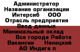 Администратор › Название организации ­ Интерсиб-T, ООО › Отрасль предприятия ­ Ввод данных › Минимальный оклад ­ 30 000 - Все города Работа » Вакансии   . Ненецкий АО,Индига п.